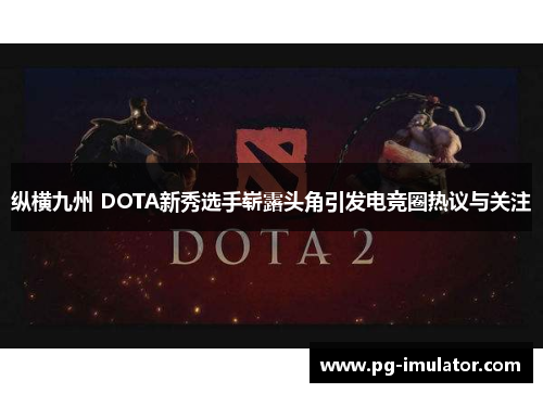 纵横九州 DOTA新秀选手崭露头角引发电竞圈热议与关注